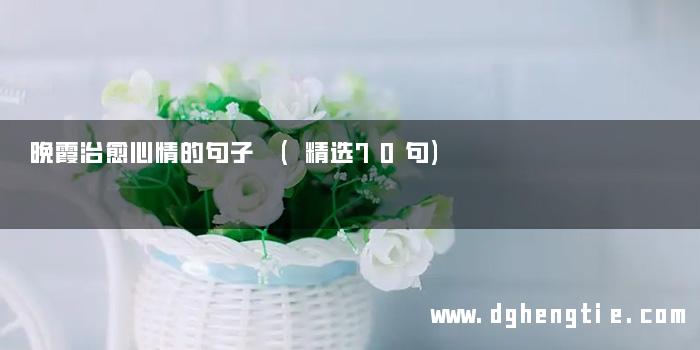晚霞治愈心情的句子 (精选70句)